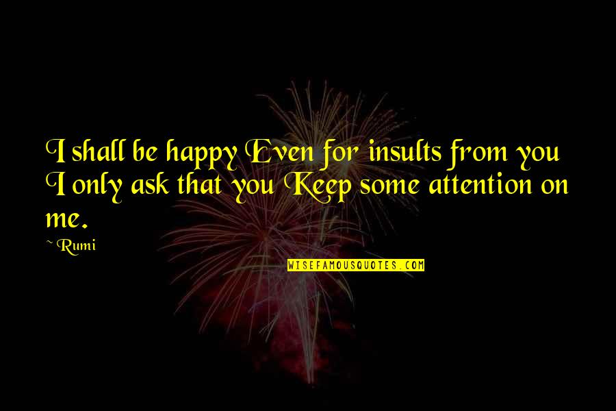 Crappily Quotes By Rumi: I shall be happy Even for insults from