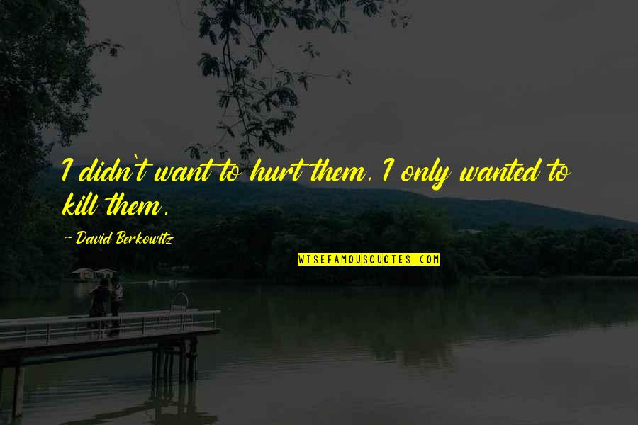 Crappiness Over Happiness Quotes By David Berkowitz: I didn't want to hurt them, I only Crappiness Over Happiness Quotes By David Berkowitz: I didn't want to hurt them, I only