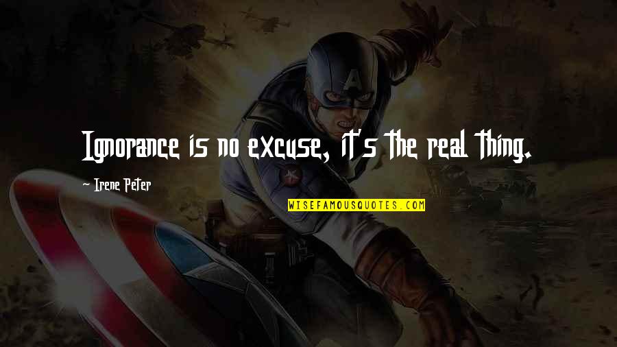 Crappiness Over Happiness Quotes By Irene Peter: Ignorance is no excuse, it's the real thing. Crappiness Over Happiness Quotes By Irene Peter: Ignorance is no excuse, it's the real thing.