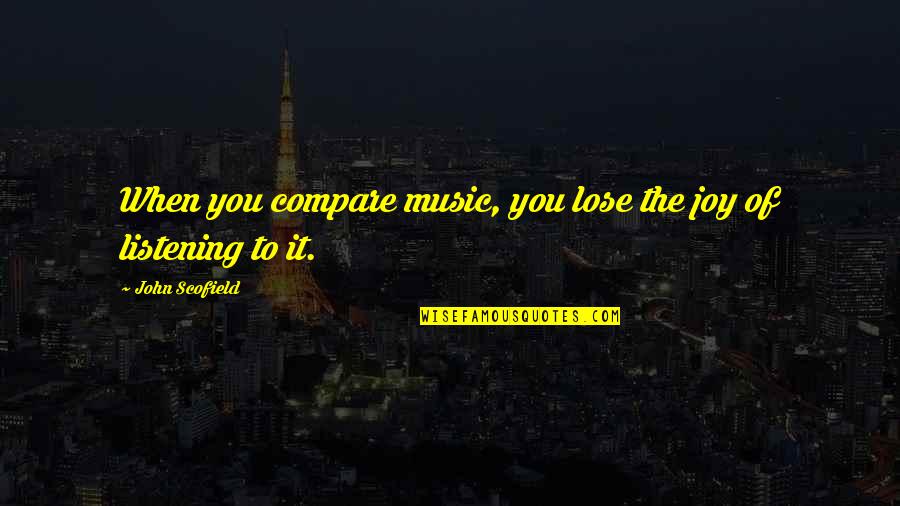 Crappiness Quotes By John Scofield: When you compare music, you lose the joy