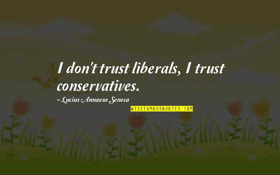 Crappiness Quotes By Lucius Annaeus Seneca: I don't trust liberals, I trust conservatives.