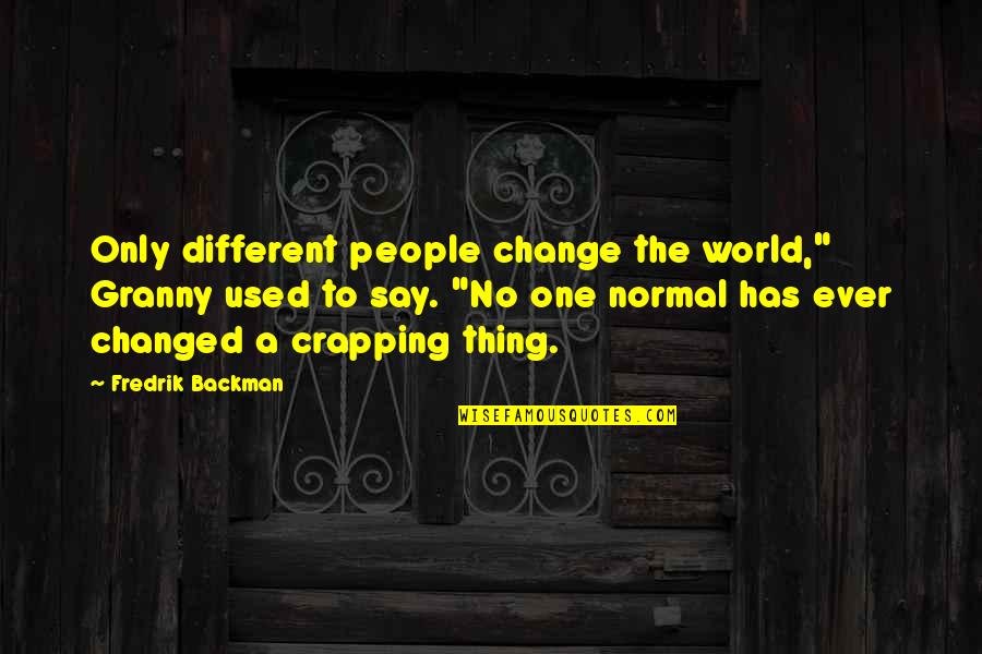 Crapping Quotes By Fredrik Backman: Only different people change the world," Granny used
