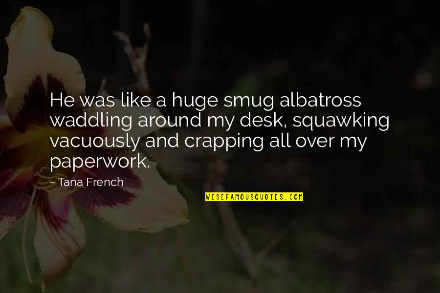 Crapping Quotes By Tana French: He was like a huge smug albatross waddling