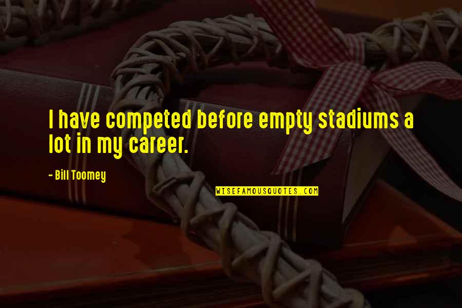 Crappy Dad Quotes By Bill Toomey: I have competed before empty stadiums a lot