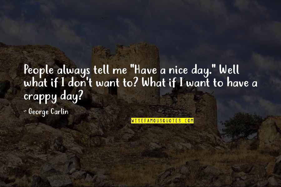 Crappy Day Quotes By George Carlin: People always tell me "Have a nice day."