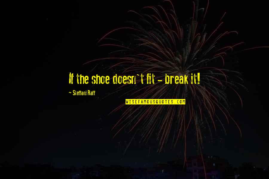 Crappy Friendship Quotes By Steffani Raff: If the shoe doesn't fit - break it!