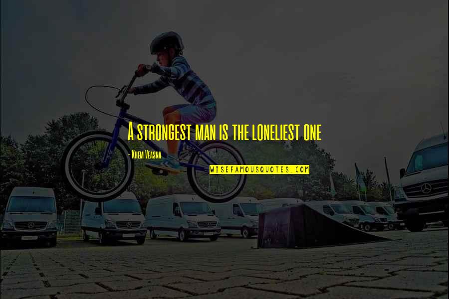 Crappy Husbands Quotes By Khem Veasna: A strongest man is the loneliest one Crappy Husbands Quotes By Khem Veasna: A strongest man is the loneliest one