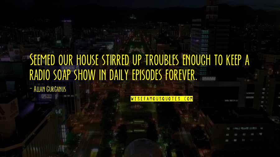 Crappy Inspirational Quotes By Allan Gurganus: Seemed our house stirred up troubles enough to