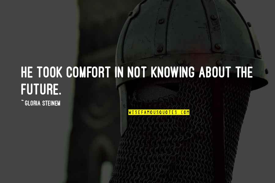 Crappy Inspirational Quotes By Gloria Steinem: He took comfort in not knowing about the Crappy Inspirational Quotes By Gloria Steinem: He took comfort in not knowing about the
