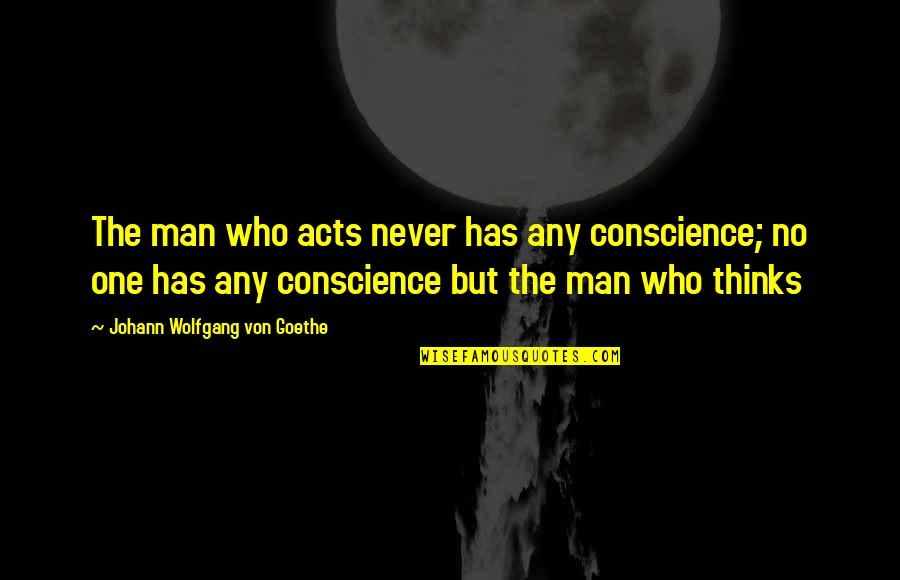 Crappy Mood Quotes By Johann Wolfgang Von Goethe: The man who acts never has any conscience;