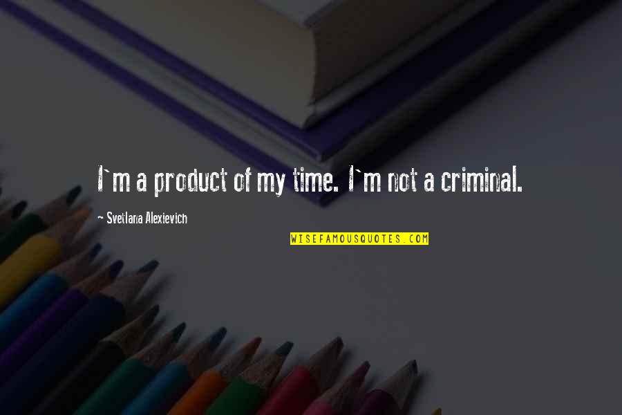 Crappy Mood Quotes By Svetlana Alexievich: I'm a product of my time. I'm not