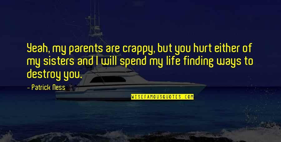Crappy Sisters Quotes By Patrick Ness: Yeah, my parents are crappy, but you hurt Crappy Sisters Quotes By Patrick Ness: Yeah, my parents are crappy, but you hurt