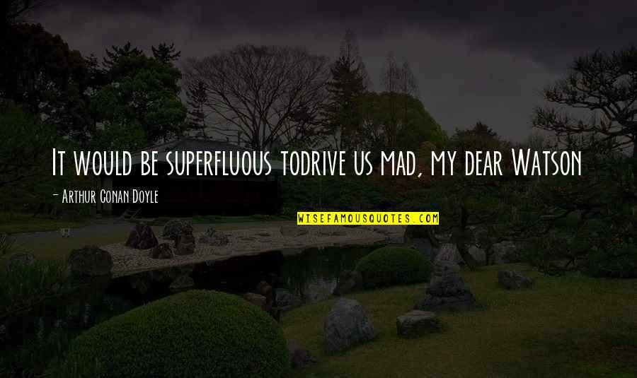 Crapsey Gilles Quotes By Arthur Conan Doyle: It would be superfluous todrive us mad, my