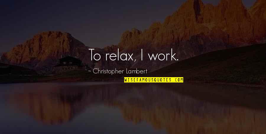 Craptastic Cream Quotes By Christopher Lambert: To relax, I work. Craptastic Cream Quotes By Christopher Lambert: To relax, I work.