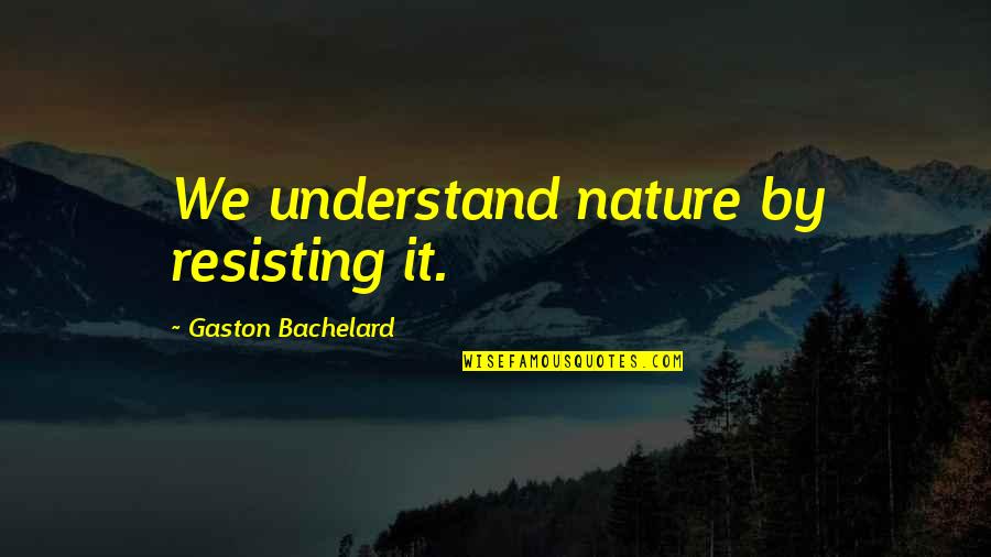 Craquement Des Quotes By Gaston Bachelard: We understand nature by resisting it.