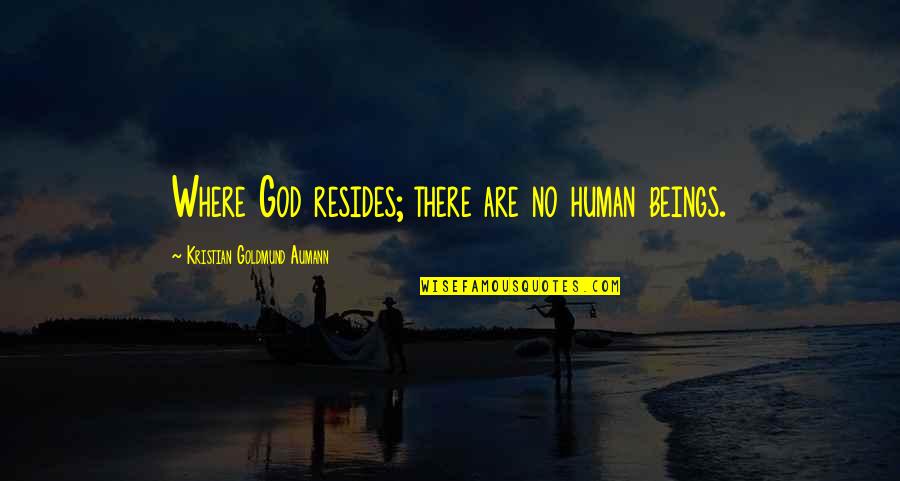 Craquement Du Quotes By Kristian Goldmund Aumann: Where God resides; there are no human beings. Craquement Du Quotes By Kristian Goldmund Aumann: Where God resides; there are no human beings.