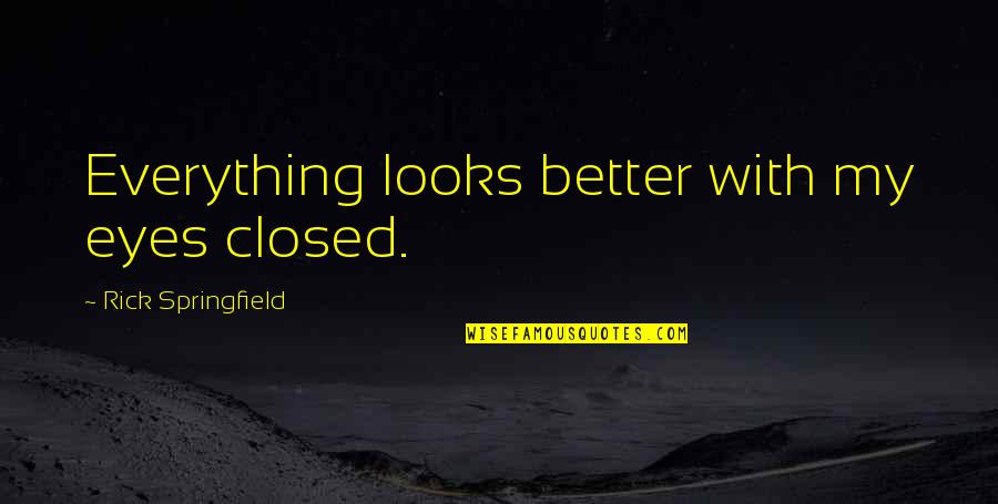 Craquement Du Quotes By Rick Springfield: Everything looks better with my eyes closed. Craquement Du Quotes By Rick Springfield: Everything looks better with my eyes closed.
