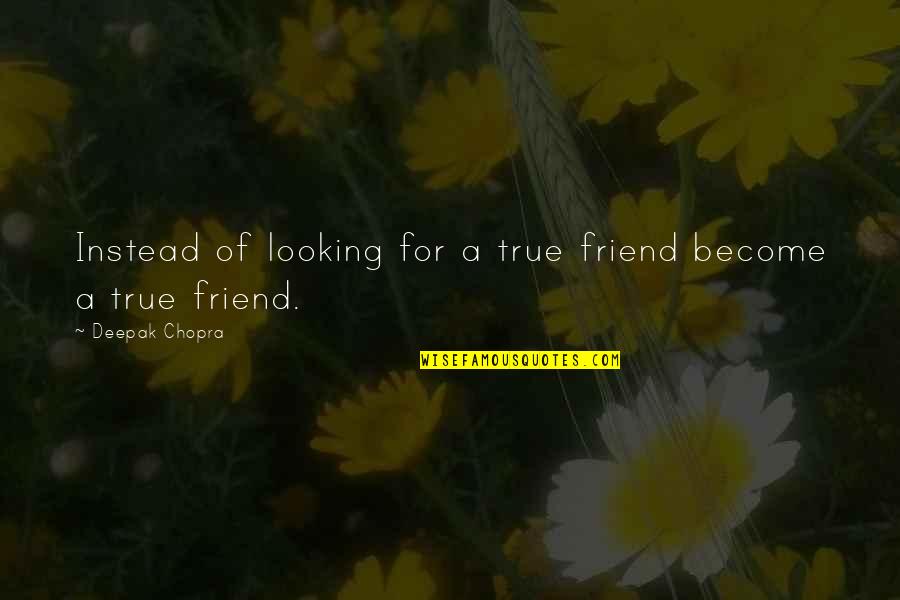 Crash Course Quotes By Deepak Chopra: Instead of looking for a true friend become