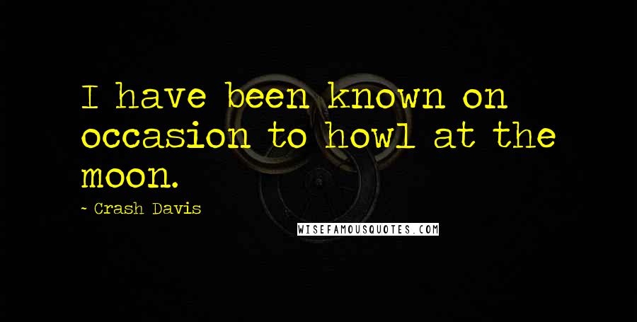 Crash Davis quotes: I have been known on occasion to howl at the moon.