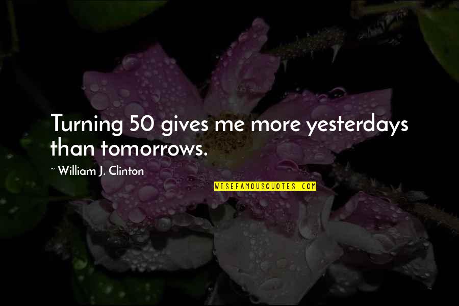 Crash Land Quotes By William J. Clinton: Turning 50 gives me more yesterdays than tomorrows.