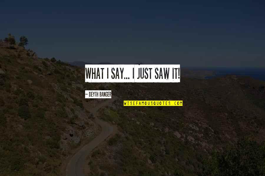 Crash Repairs Quotes By Deyth Banger: What I say... I just saw it! Crash Repairs Quotes By Deyth Banger: What I say... I just saw it!