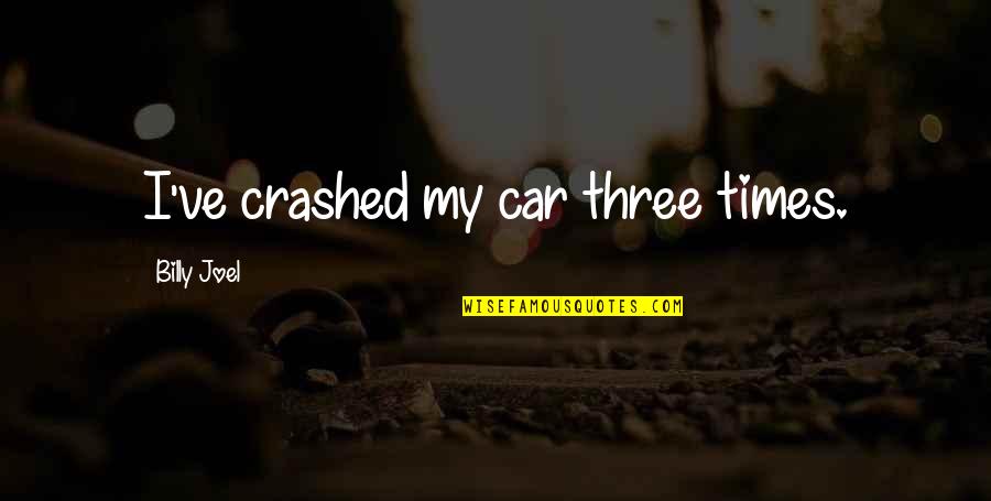 Crashed Car Quotes By Billy Joel: I've crashed my car three times.