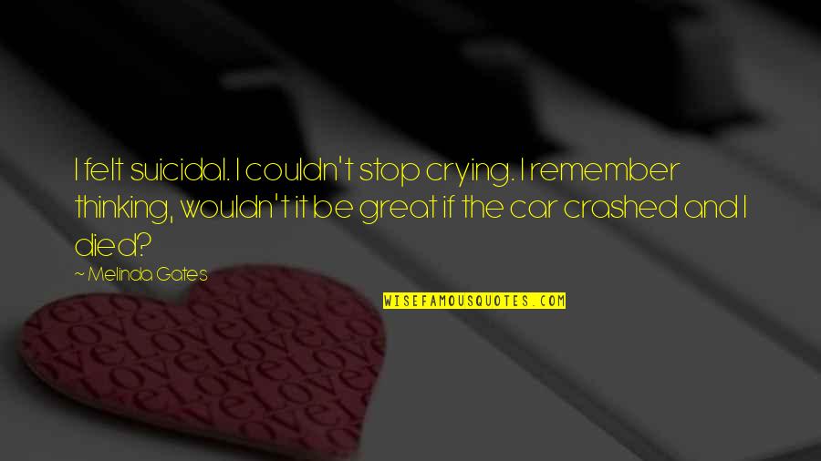 Crashed Car Quotes By Melinda Gates: I felt suicidal. I couldn't stop crying. I