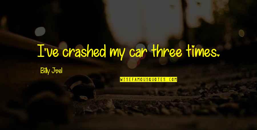 Crashed Quotes By Billy Joel: I've crashed my car three times.