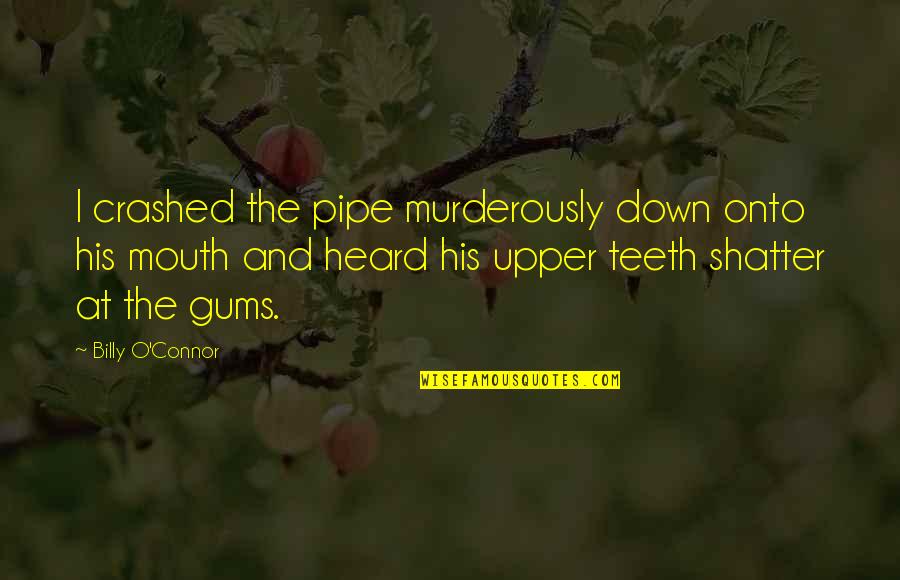 Crashed Quotes By Billy O'Connor: I crashed the pipe murderously down onto his