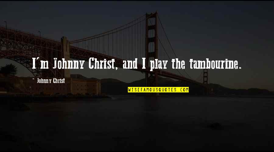 Crashers Law Quotes By Johnny Christ: I'm Johnny Christ, and I play the tambourine.