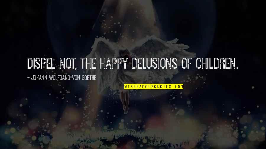 Crashing Back Down Quotes By Johann Wolfgang Von Goethe: Dispel not, the happy delusions of children.