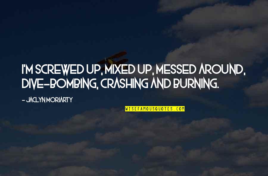 Crashing Quotes By Jaclyn Moriarty: I'm screwed up, mixed up, messed around, dive-bombing,