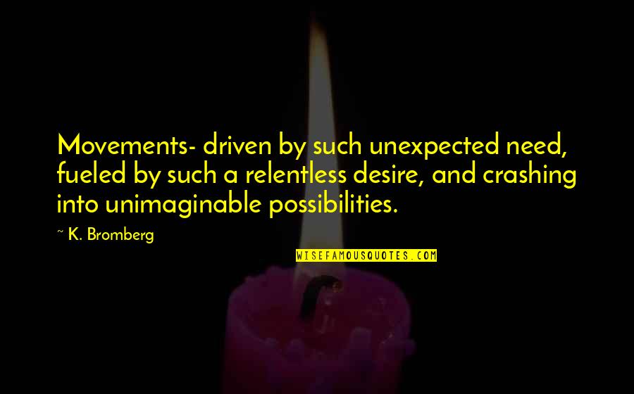 Crashing Quotes By K. Bromberg: Movements- driven by such unexpected need, fueled by