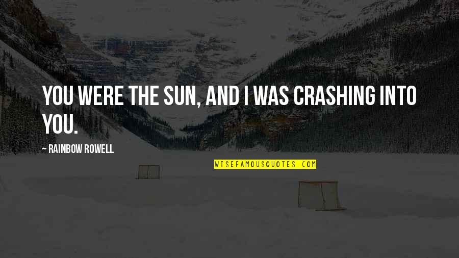 Crashing Quotes By Rainbow Rowell: You were the sun, and I was crashing