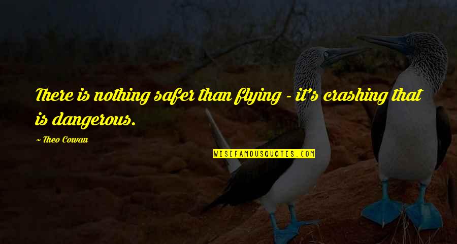 Crashing Quotes By Theo Cowan: There is nothing safer than flying - it's