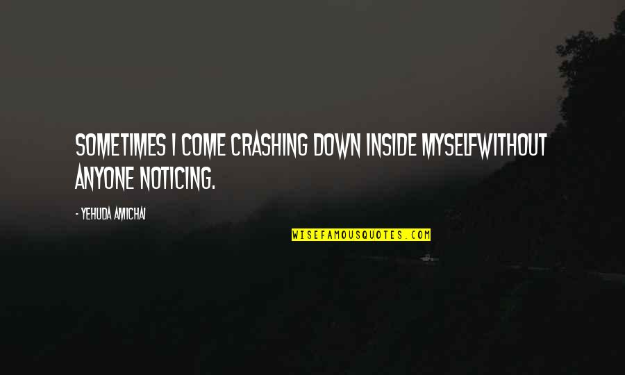 Crashing Quotes By Yehuda Amichai: Sometimes I come crashing down inside myselfwithout anyone