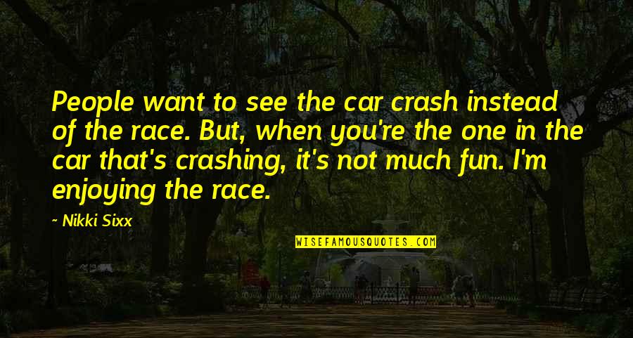 Crashing Your Car Quotes By Nikki Sixx: People want to see the car crash instead