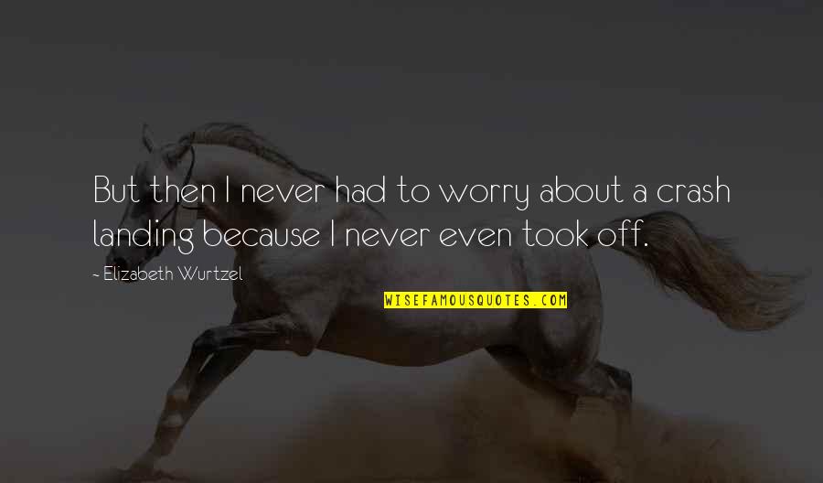 Crash's Quotes By Elizabeth Wurtzel: But then I never had to worry about