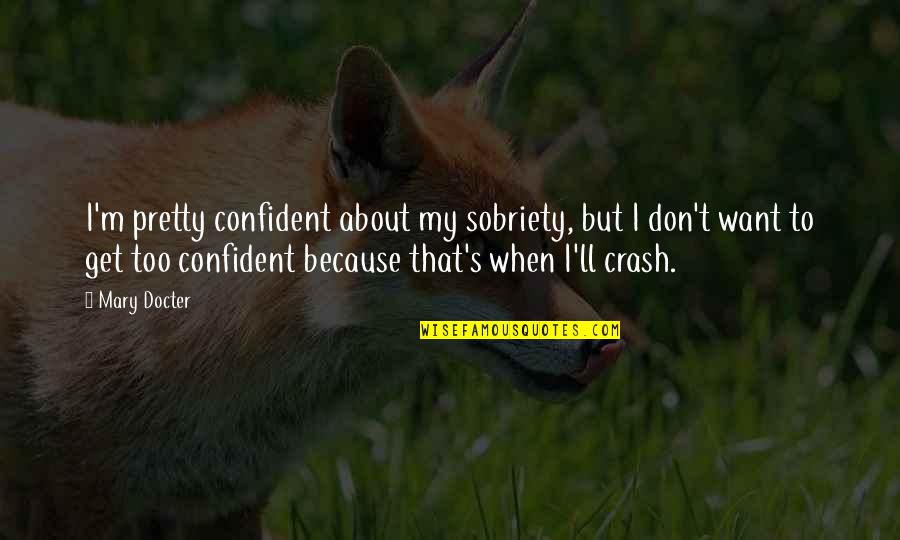 Crash's Quotes By Mary Docter: I'm pretty confident about my sobriety, but I