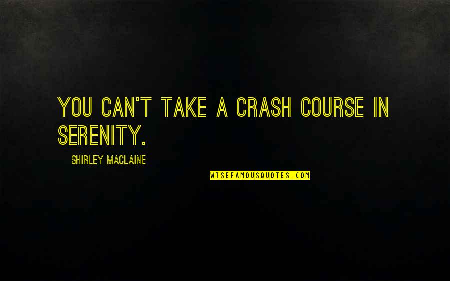 Crash's Quotes By Shirley Maclaine: You can't take a crash course in serenity.