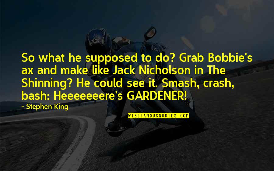 Crash's Quotes By Stephen King: So what he supposed to do? Grab Bobbie's