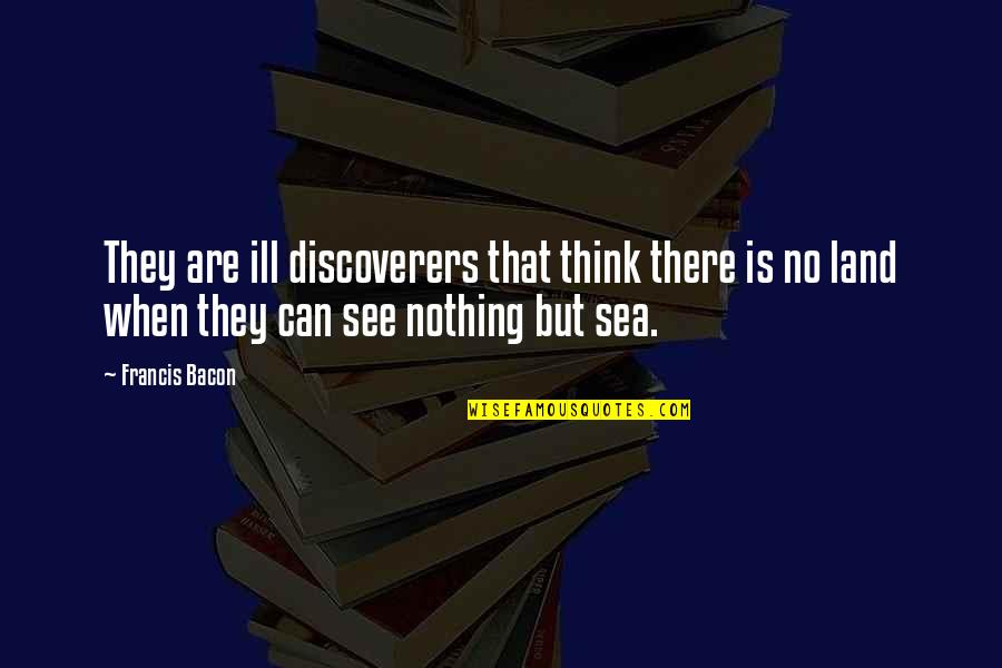 Crass Inspirational Quotes By Francis Bacon: They are ill discoverers that think there is