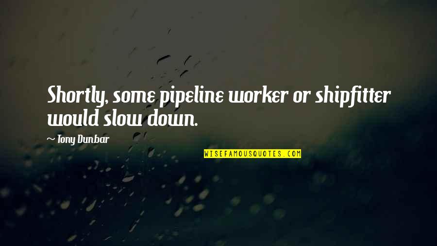 Crasson Quotes By Tony Dunbar: Shortly, some pipeline worker or shipfitter would slow