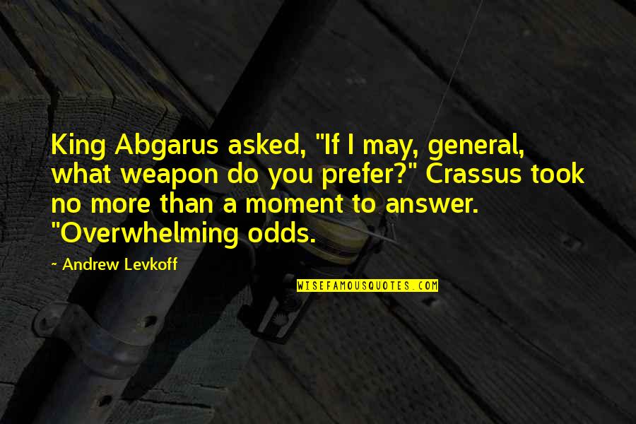 Crassus Quotes By Andrew Levkoff: King Abgarus asked, "If I may, general, what Crassus Quotes By Andrew Levkoff: King Abgarus asked, "If I may, general, what