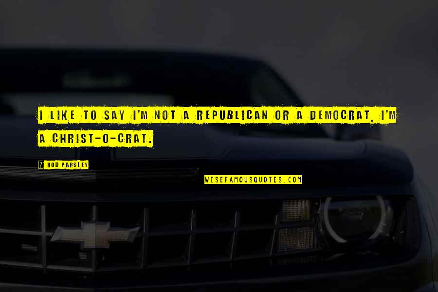 Crat Quotes By Rod Parsley: I like to say I'm not a Republican