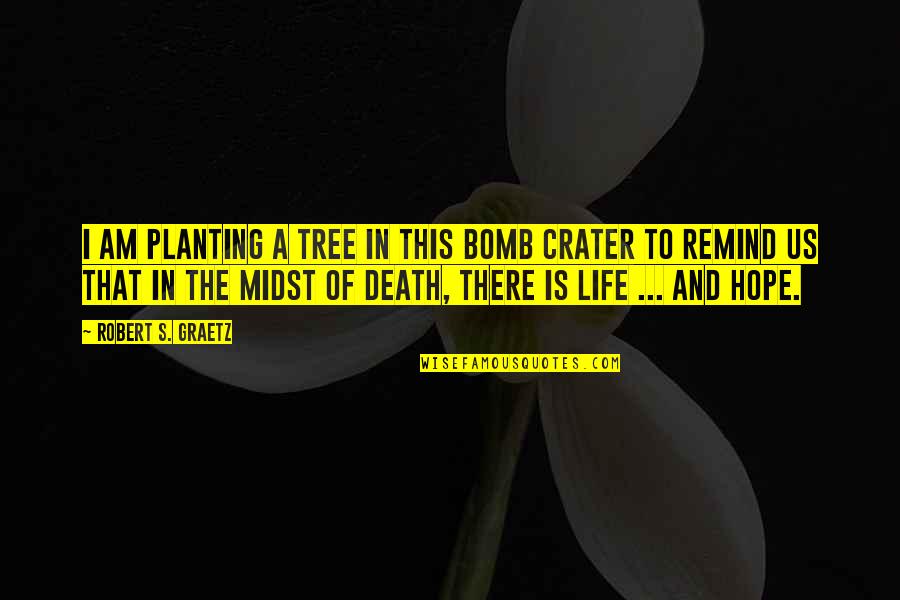 Crater Quotes By Robert S. Graetz: I am planting a tree in this bomb