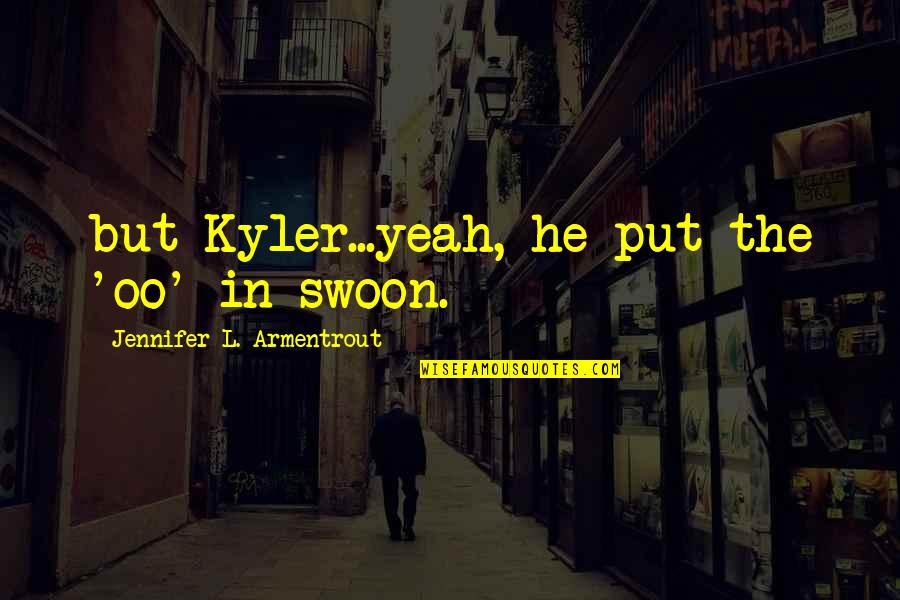 Crateras Quotes By Jennifer L. Armentrout: but Kyler...yeah, he put the 'oo' in swoon.