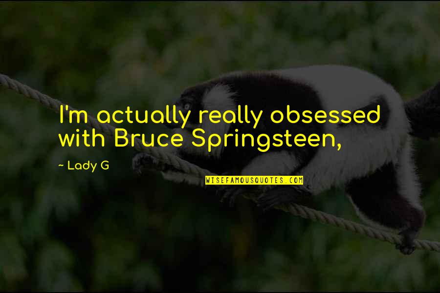 Crateras Quotes By Lady G: I'm actually really obsessed with Bruce Springsteen,
