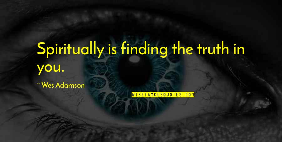 Crathorne Millner Quotes By Wes Adamson: Spiritually is finding the truth in you. Crathorne Millner Quotes By Wes Adamson: Spiritually is finding the truth in you.