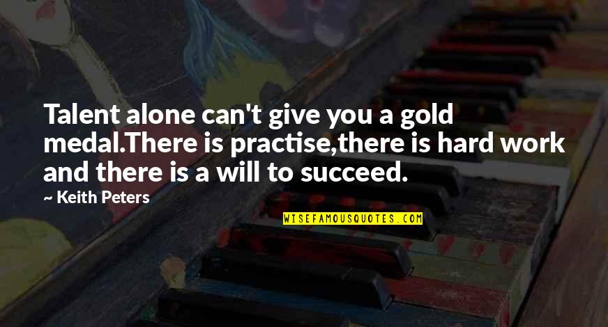 Cratos Quotes By Keith Peters: Talent alone can't give you a gold medal.There